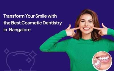 Transform Your Smile with the Best Cosmetic Dentistry in Bangalore