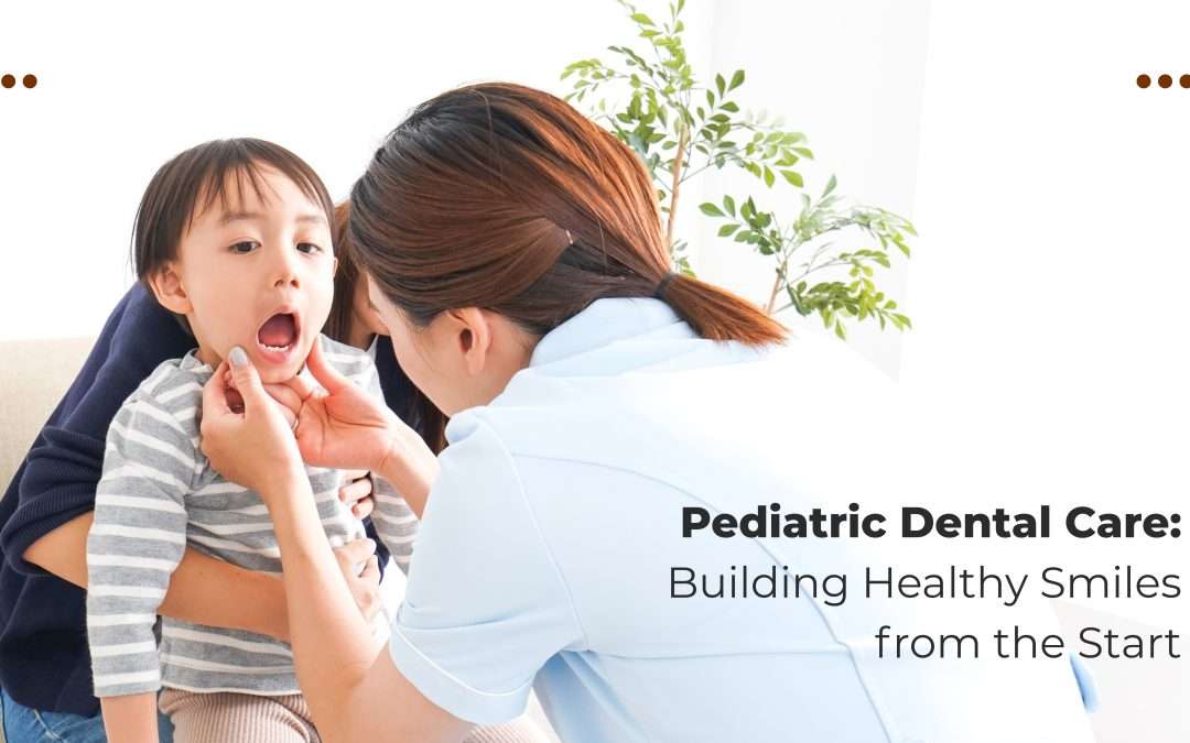 Pediatric Dental Care: Building Healthy Smiles from the Start