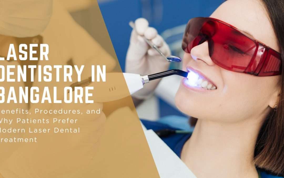 Laser Dentistry in Bangalore: Benefits, Procedures, and Why Patients Prefer Modern Laser Dental Treatment