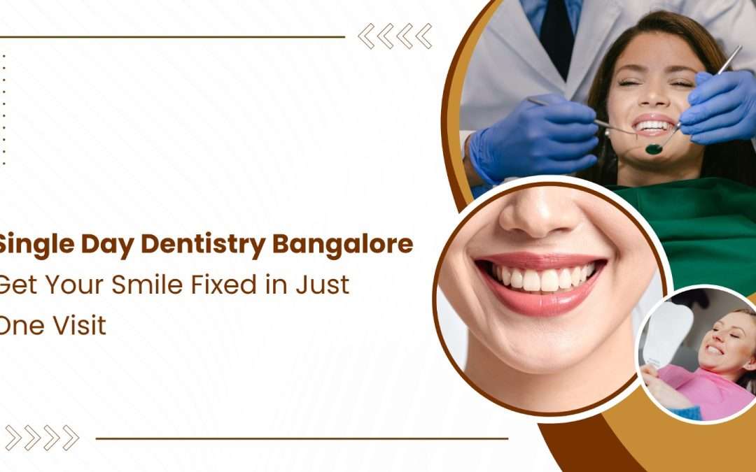 Single Day Dentistry Bangalore – Get Your Smile Fixed in Just One Visit